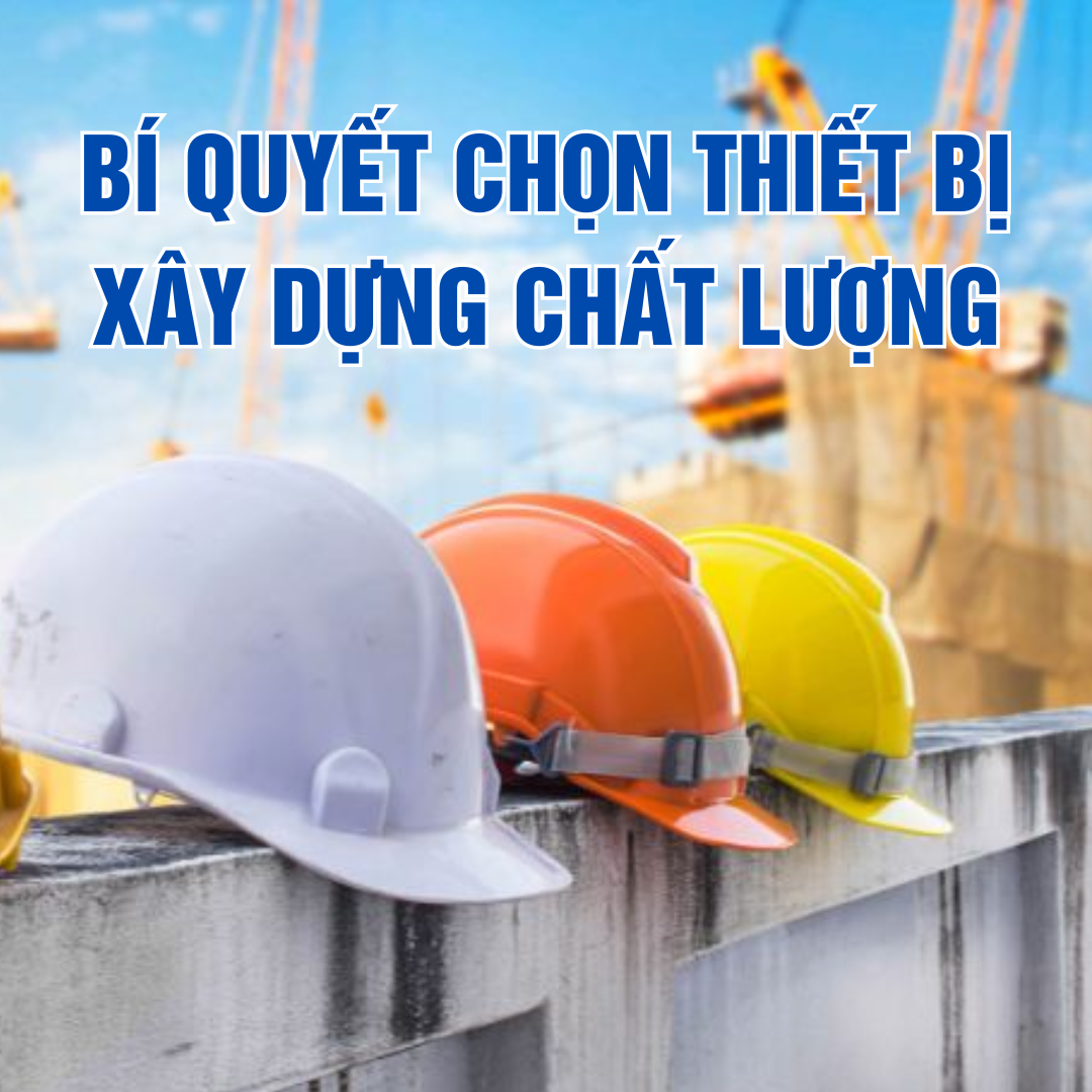 Bí quyết chọn thiết bị xây dựng chất lượng